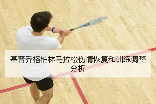 基普乔格柏林马拉松伤情恢复和训练调整分析